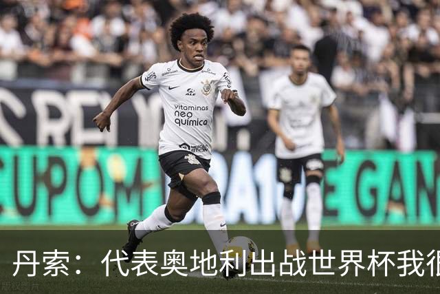 丹索：代表奥地利出战世界杯我很兴奋 朗尼克带来明确的足球哲学